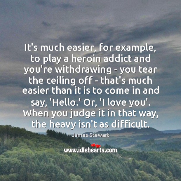 It’s much easier, for example, to play a heroin addict and you’re James Stewart Picture Quote