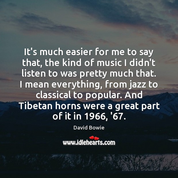It’s much easier for me to say that, the kind of music David Bowie Picture Quote