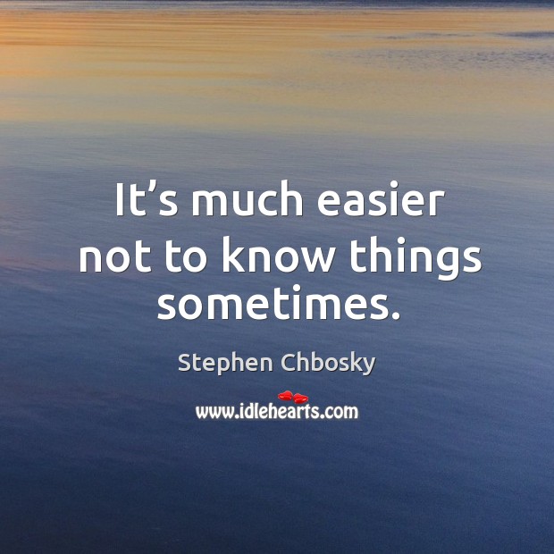 It’s much easier not to know things sometimes. Stephen Chbosky Picture Quote