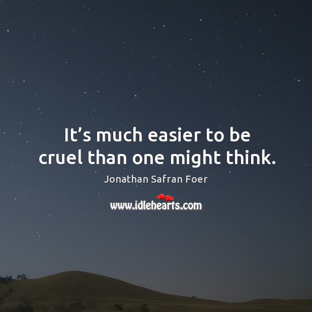 It’s much easier to be cruel than one might think. Jonathan Safran Foer Picture Quote