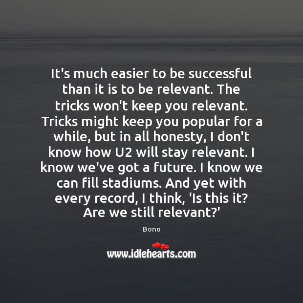 It’s much easier to be successful than it is to be relevant. Bono Picture Quote