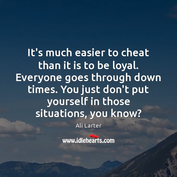 It’s much easier to cheat than it is to be loyal. Everyone Image