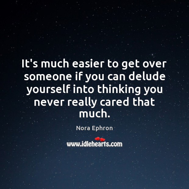 It’s much easier to get over someone if you can delude yourself Nora Ephron Picture Quote