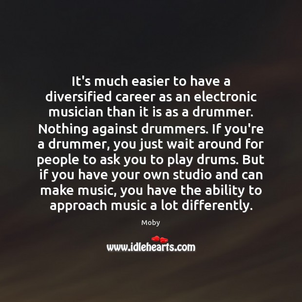 It’s much easier to have a diversified career as an electronic musician Moby Picture Quote