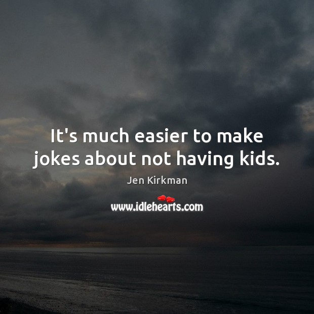 It’s much easier to make jokes about not having kids. Jen Kirkman Picture Quote