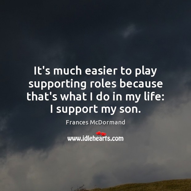It’s much easier to play supporting roles because that’s what I do Frances McDormand Picture Quote