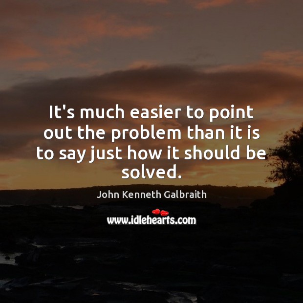 It’s much easier to point out the problem than it is to say just how it should be solved. John Kenneth Galbraith Picture Quote