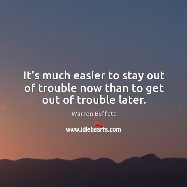 It’s much easier to stay out of trouble now than to get out of trouble later. Warren Buffett Picture Quote