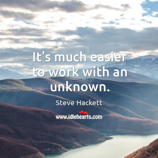 It’s much easier to work with an unknown. Steve Hackett Picture Quote