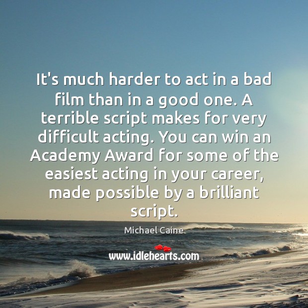 It’s much harder to act in a bad film than in a Michael Caine Picture Quote