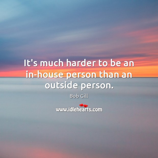 It’s much harder to be an in-house person than an outside person. Image