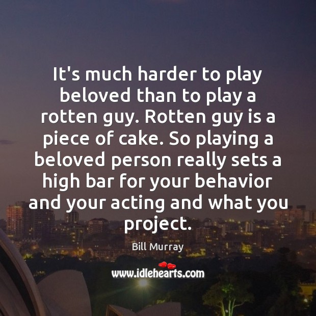It’s much harder to play beloved than to play a rotten guy. Bill Murray Picture Quote