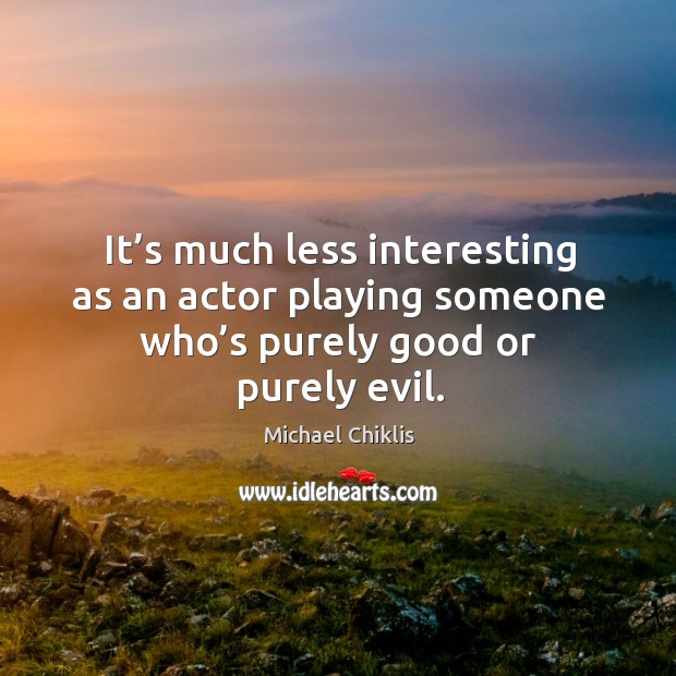 It’s much less interesting as an actor playing someone who’s purely good or purely evil. Michael Chiklis Picture Quote