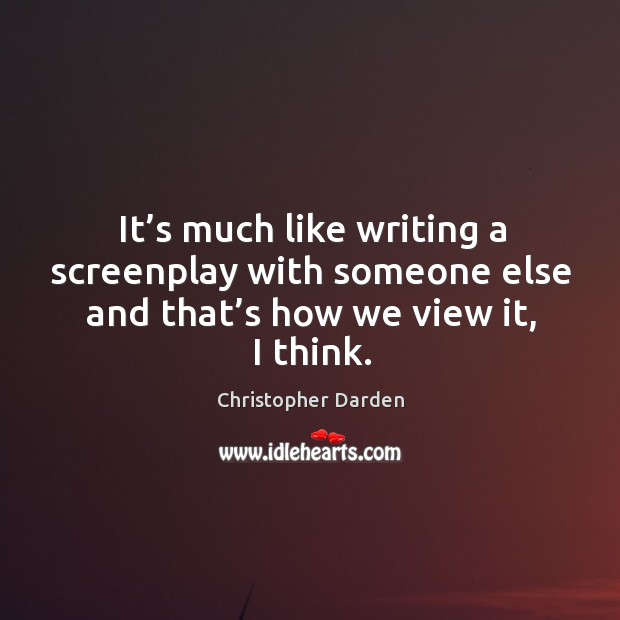 It’s much like writing a screenplay with someone else and that’s how we view it, I think. Christopher Darden Picture Quote