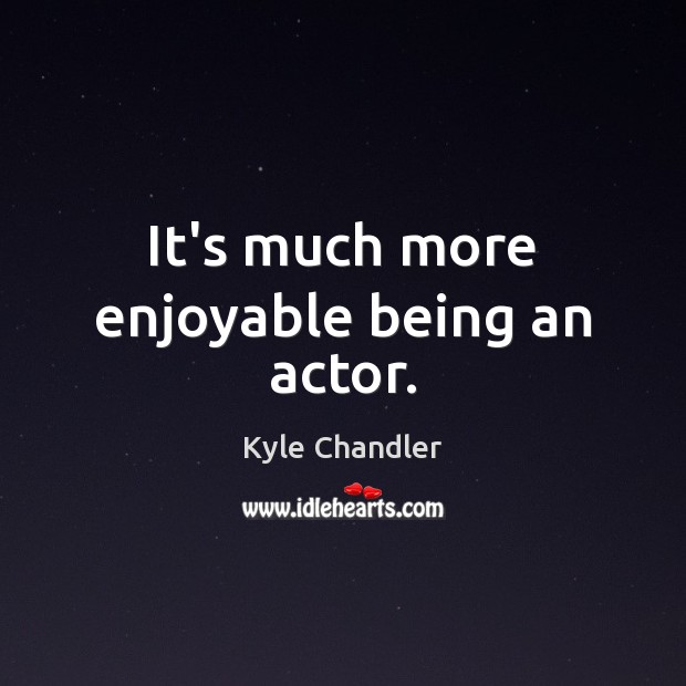 It’s much more enjoyable being an actor. Kyle Chandler Picture Quote