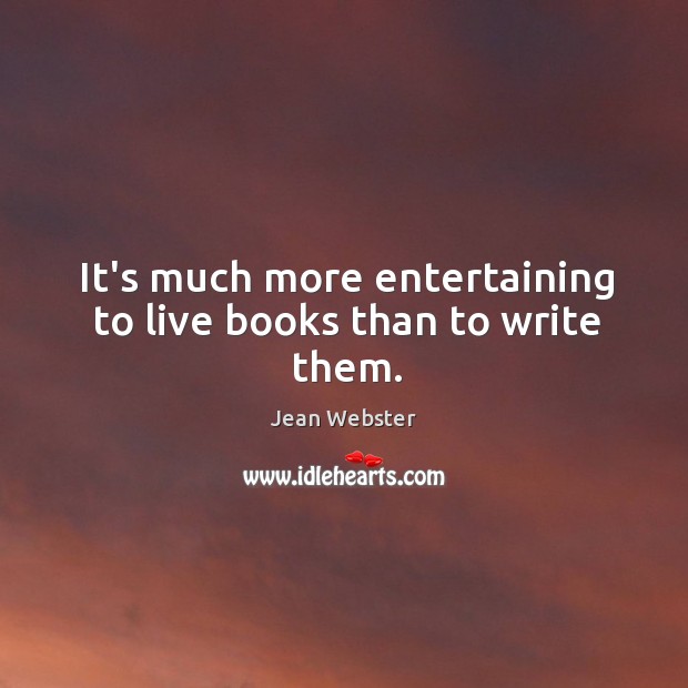 It’s much more entertaining to live books than to write them. Jean Webster Picture Quote