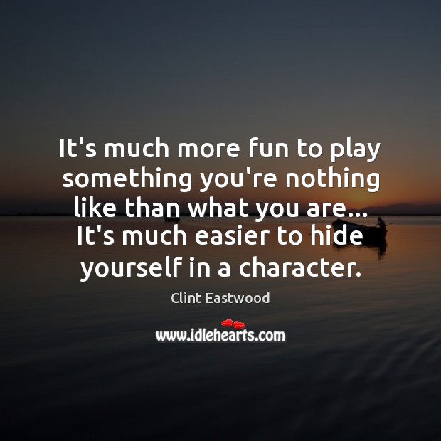 It’s much more fun to play something you’re nothing like than what Clint Eastwood Picture Quote