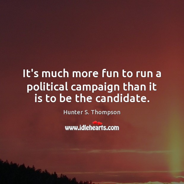 It’s much more fun to run a political campaign than it is to be the candidate. 