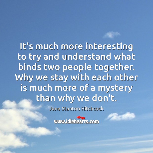 It’s much more interesting to try and understand what binds two people Jane Stanton Hitchcock Picture Quote