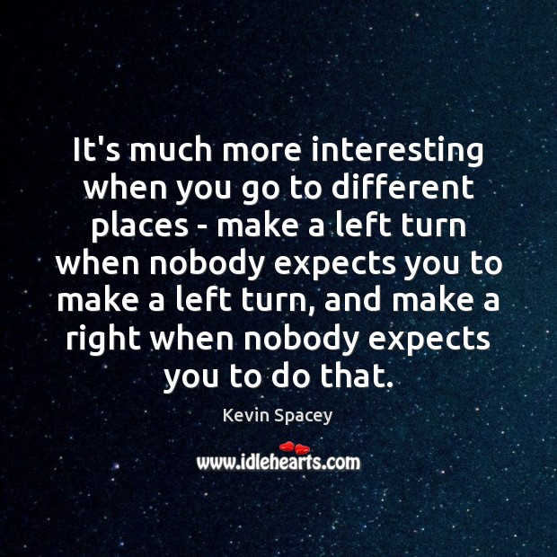 It’s much more interesting when you go to different places – make Kevin Spacey Picture Quote