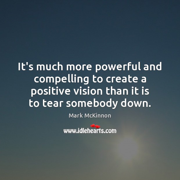 It’s much more powerful and compelling to create a positive vision than Mark McKinnon Picture Quote