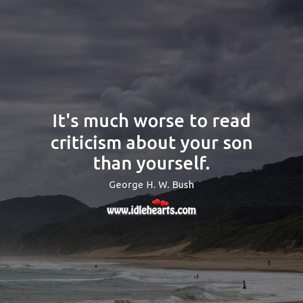 It’s much worse to read criticism about your son than yourself. 