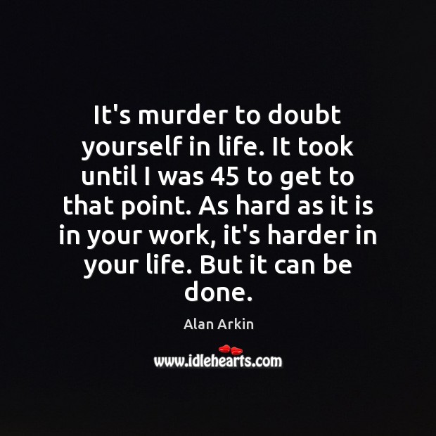 It’s murder to doubt yourself in life. It took until I was 45 Alan Arkin Picture Quote