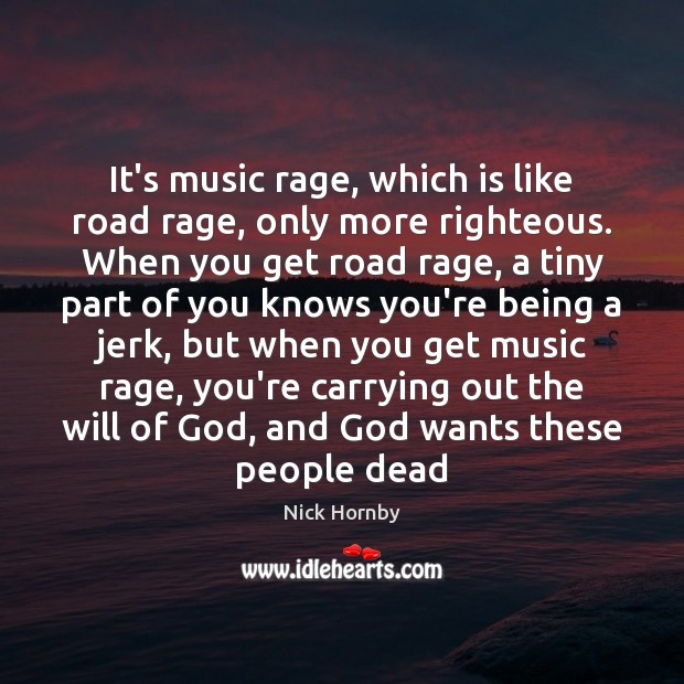 It’s music rage, which is like road rage, only more righteous. When Nick Hornby Picture Quote
