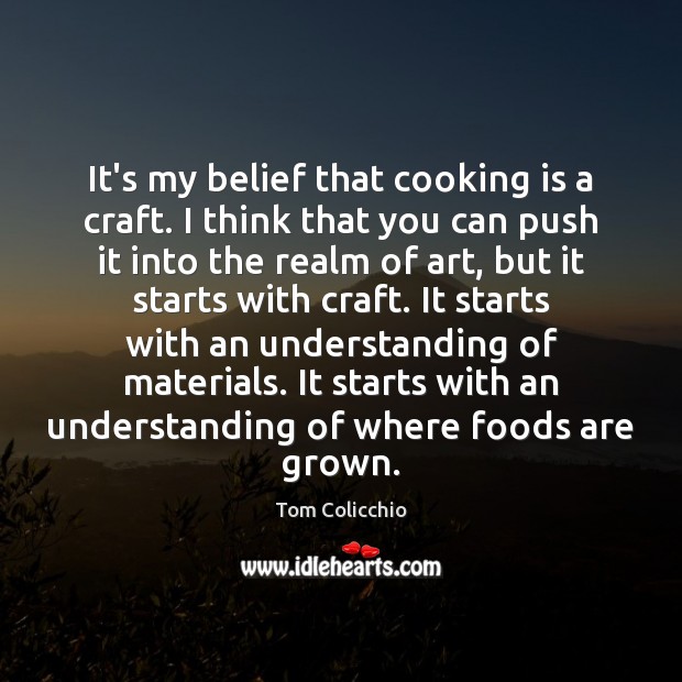 It’s my belief that cooking is a craft. I think that you Tom Colicchio Picture Quote