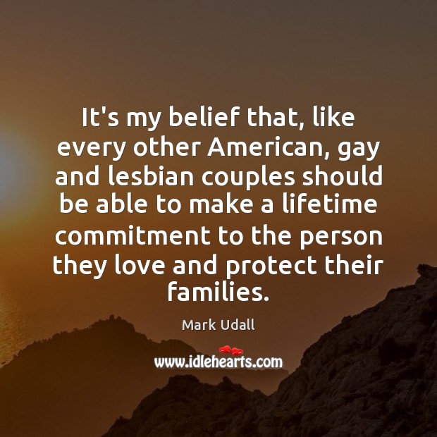 It’s my belief that, like every other American, gay and lesbian couples Mark Udall Picture Quote