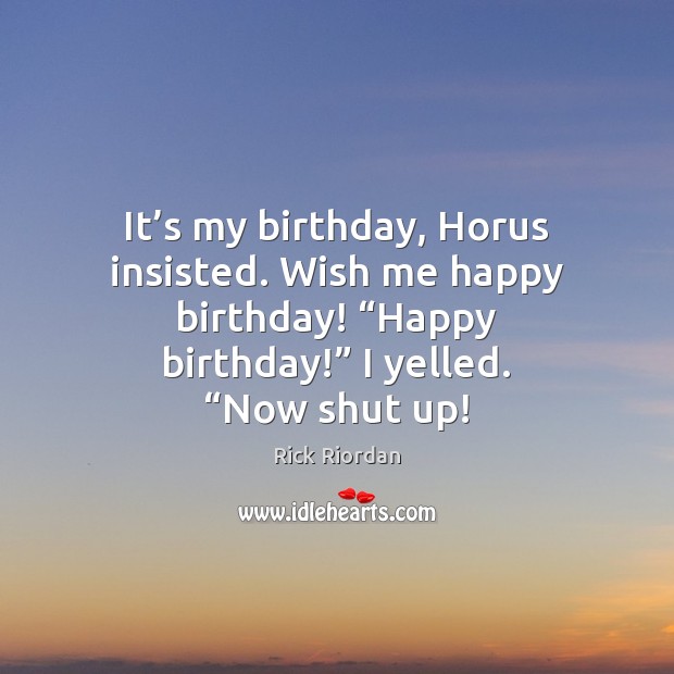 It’s my birthday, Horus insisted. Wish me happy birthday! “Happy birthday!” Rick Riordan Picture Quote