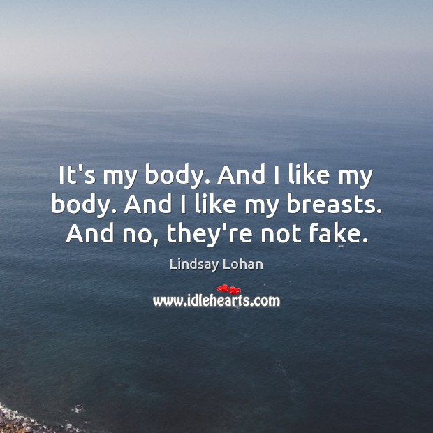 It’s my body. And I like my body. And I like my breasts. And no, they’re not fake. Lindsay Lohan Picture Quote