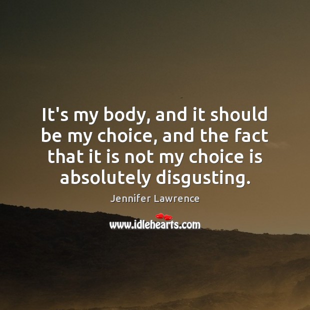 It’s my body, and it should be my choice, and the fact Jennifer Lawrence Picture Quote