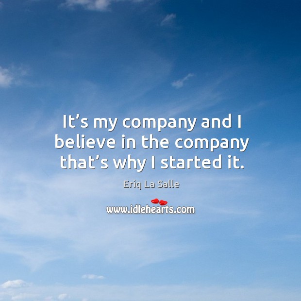 It’s my company and I believe in the company that’s why I started it. Eriq La Salle Picture Quote