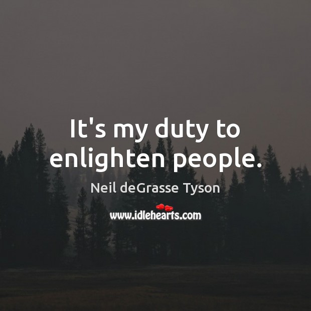 It’s my duty to enlighten people. Neil deGrasse Tyson Picture Quote