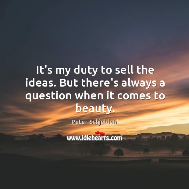 It’s my duty to sell the ideas. But there’s always a question when it comes to beauty. Peter Schjeldahl Picture Quote