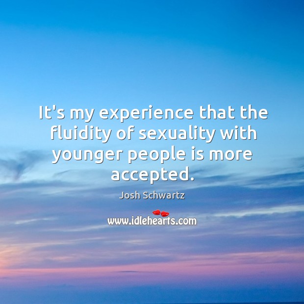 It’s my experience that the fluidity of sexuality with younger people is more accepted. Josh Schwartz Picture Quote