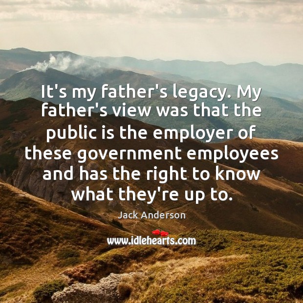 It’s my father’s legacy. My father’s view was that the public is Jack Anderson Picture Quote