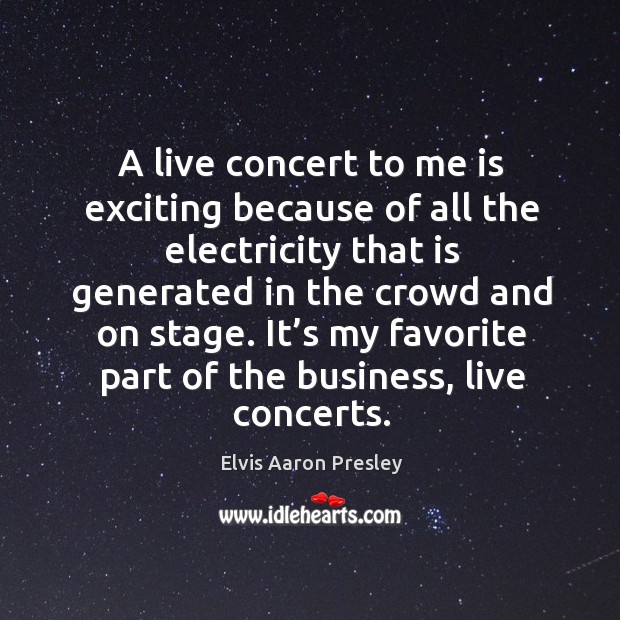 It’s my favorite part of the business, live concerts. Elvis Aaron Presley Picture Quote