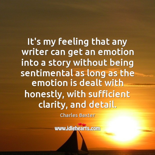 It’s my feeling that any writer can get an emotion into a Charles Baxter Picture Quote