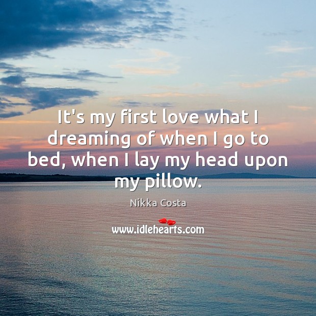 It’s my first love what I dreaming of when I go to bed, when I lay my head upon my pillow. Dreaming Quotes Image
