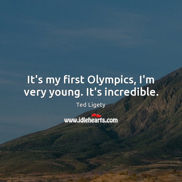 It’s my first Olympics, I’m very young. It’s incredible. Ted Ligety Picture Quote