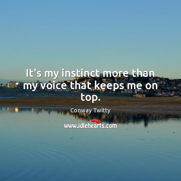 It’s my instinct more than my voice that keeps me on top. Conway Twitty Picture Quote