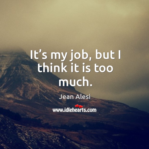 It’s my job, but I think it is too much. Jean Alesi Picture Quote
