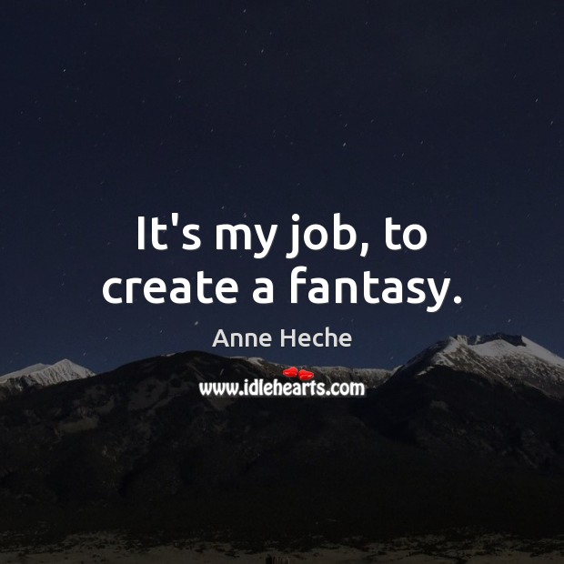 It’s my job, to create a fantasy. Image