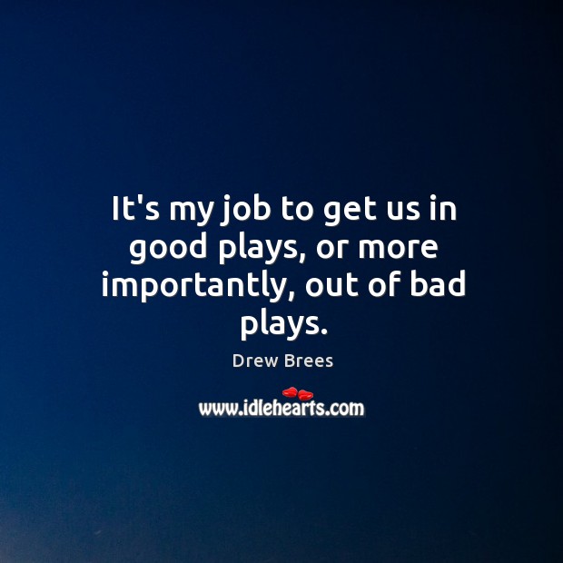 It’s my job to get us in good plays, or more importantly, out of bad plays. Drew Brees Picture Quote