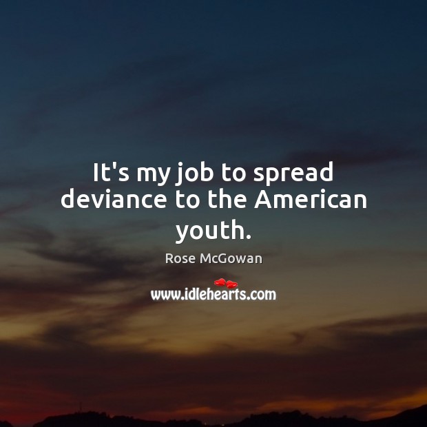 It’s my job to spread deviance to the American youth. Rose McGowan Picture Quote