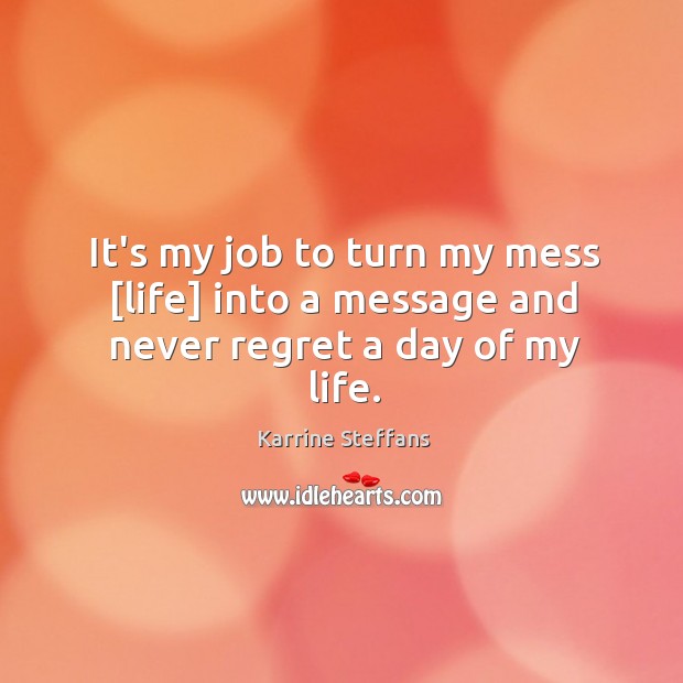 It’s my job to turn my mess [life] into a message and never regret a day of my life. Never Regret Quotes Image