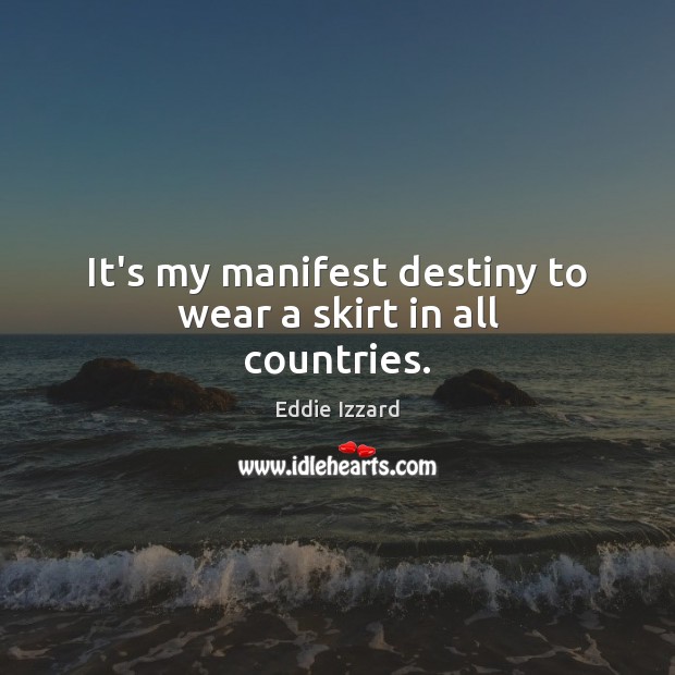 It’s my manifest destiny to wear a skirt in all countries. Eddie Izzard Picture Quote