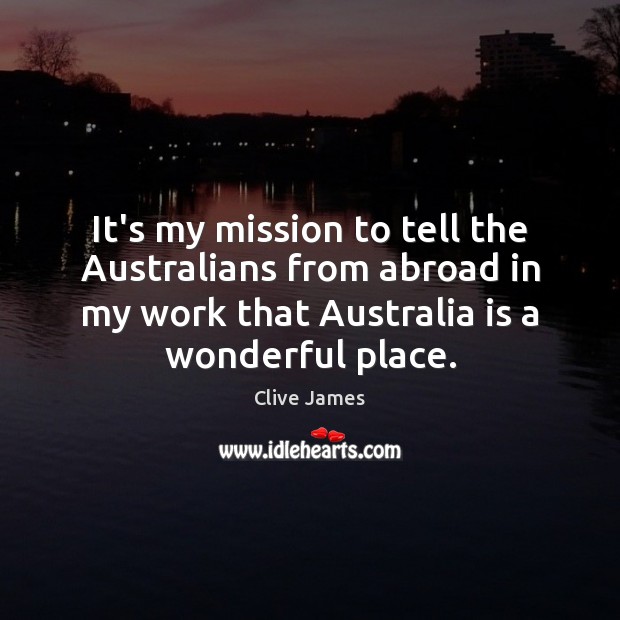 It’s my mission to tell the Australians from abroad in my work Clive James Picture Quote